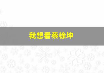 我想看蔡徐坤