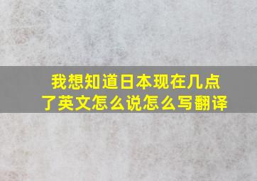 我想知道日本现在几点了英文怎么说怎么写翻译