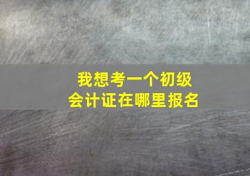 我想考一个初级会计证在哪里报名