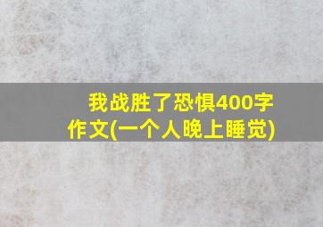 我战胜了恐惧400字作文(一个人晚上睡觉)