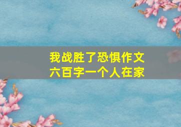 我战胜了恐惧作文六百字一个人在家