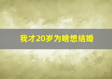 我才20岁为啥想结婚