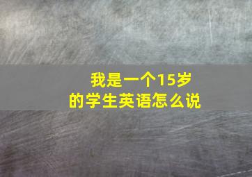 我是一个15岁的学生英语怎么说