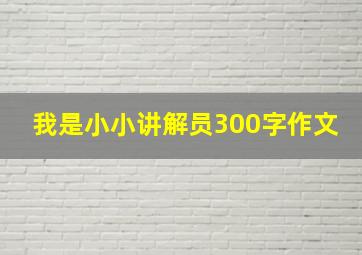 我是小小讲解员300字作文