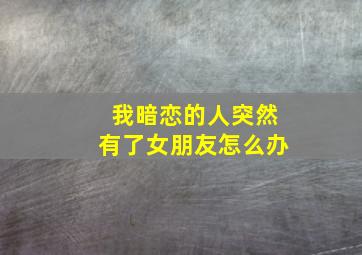 我暗恋的人突然有了女朋友怎么办