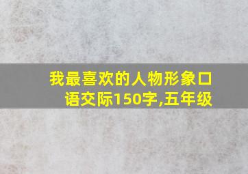 我最喜欢的人物形象口语交际150字,五年级