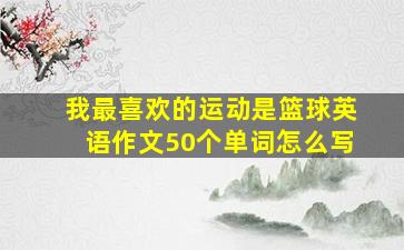 我最喜欢的运动是篮球英语作文50个单词怎么写