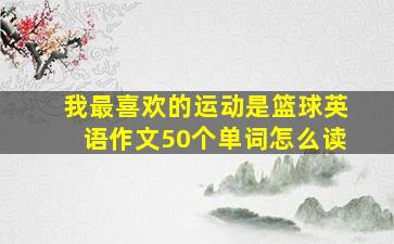 我最喜欢的运动是篮球英语作文50个单词怎么读