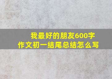 我最好的朋友600字作文初一结尾总结怎么写