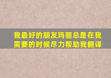 我最好的朋友玛丽总是在我需要的时候尽力帮助我翻译