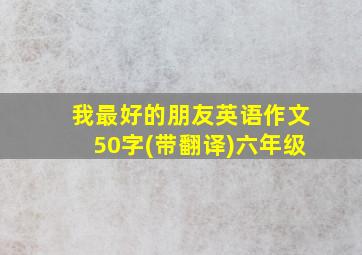 我最好的朋友英语作文50字(带翻译)六年级