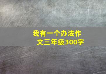 我有一个办法作文三年级300字