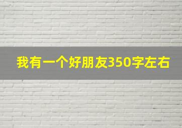 我有一个好朋友350字左右