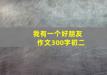 我有一个好朋友作文300字初二