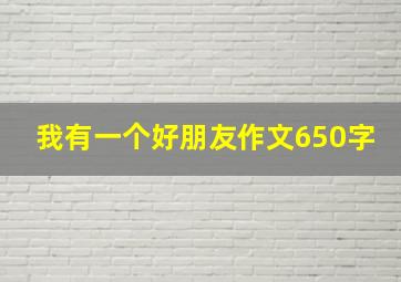 我有一个好朋友作文650字