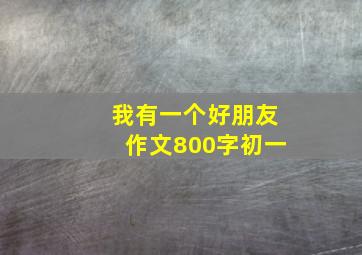 我有一个好朋友作文800字初一