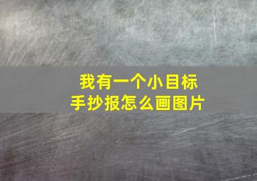 我有一个小目标手抄报怎么画图片