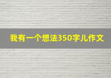 我有一个想法350字儿作文