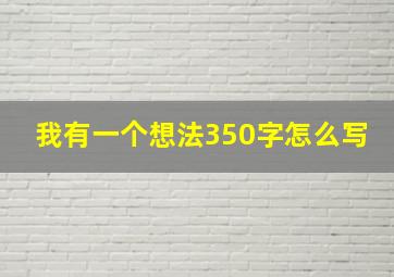 我有一个想法350字怎么写