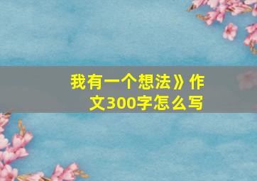 我有一个想法》作文300字怎么写