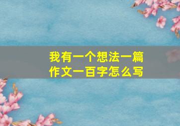 我有一个想法一篇作文一百字怎么写