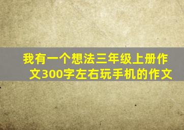 我有一个想法三年级上册作文300字左右玩手机的作文