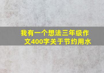 我有一个想法三年级作文400字关于节约用水