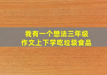 我有一个想法三年级作文上下学吃垃圾食品