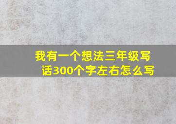 我有一个想法三年级写话300个字左右怎么写