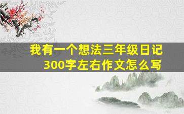 我有一个想法三年级日记300字左右作文怎么写