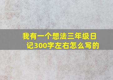 我有一个想法三年级日记300字左右怎么写的