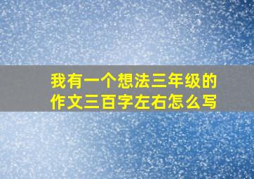 我有一个想法三年级的作文三百字左右怎么写