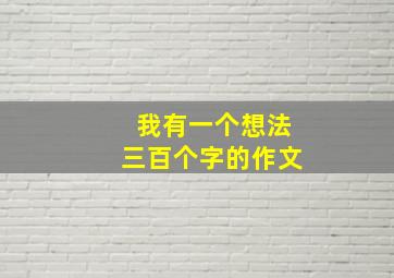 我有一个想法三百个字的作文