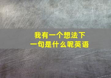 我有一个想法下一句是什么呢英语