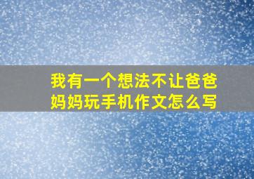 我有一个想法不让爸爸妈妈玩手机作文怎么写