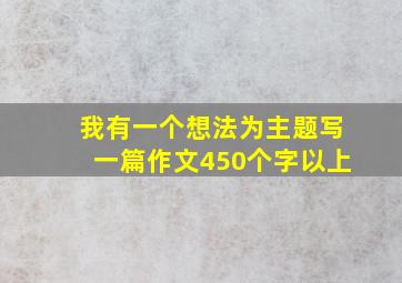 我有一个想法为主题写一篇作文450个字以上