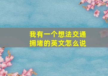 我有一个想法交通拥堵的英文怎么说