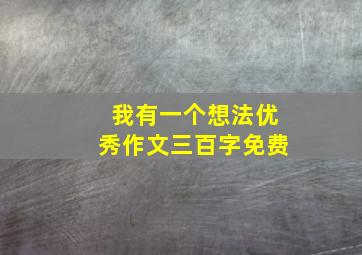 我有一个想法优秀作文三百字免费