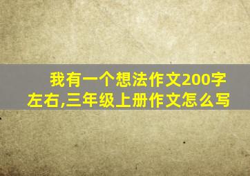 我有一个想法作文200字左右,三年级上册作文怎么写