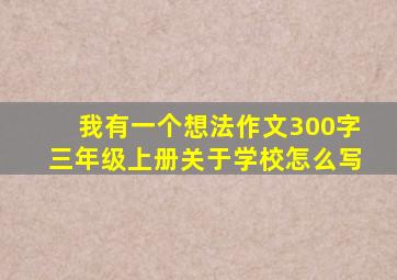 我有一个想法作文300字三年级上册关于学校怎么写