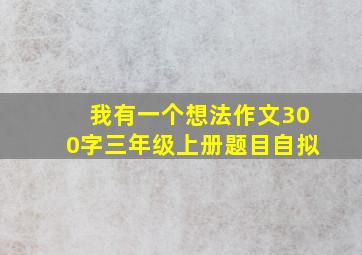 我有一个想法作文300字三年级上册题目自拟