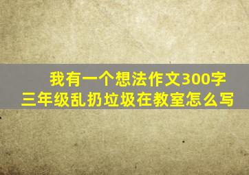 我有一个想法作文300字三年级乱扔垃圾在教室怎么写