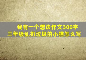 我有一个想法作文300字三年级乱扔垃圾的小猫怎么写