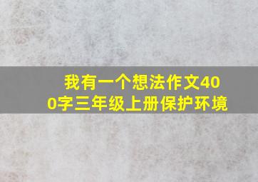 我有一个想法作文400字三年级上册保护环境