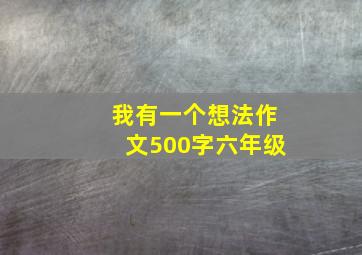 我有一个想法作文500字六年级