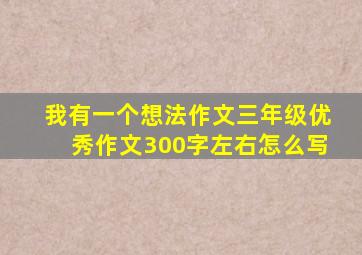 我有一个想法作文三年级优秀作文300字左右怎么写