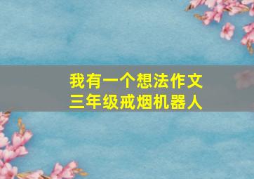 我有一个想法作文三年级戒烟机器人