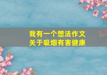 我有一个想法作文关于吸烟有害健康