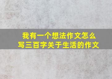 我有一个想法作文怎么写三百字关于生活的作文