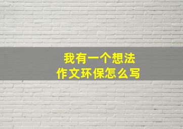 我有一个想法作文环保怎么写